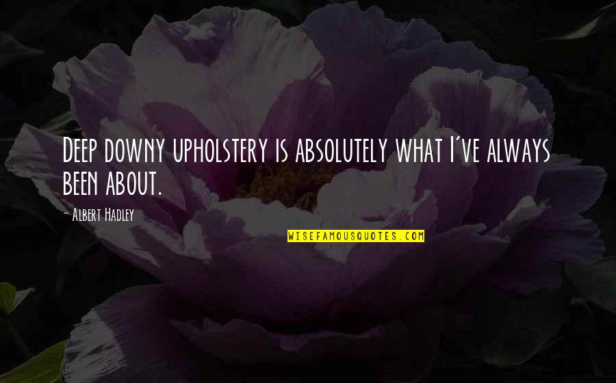 Ferreted Out Quotes By Albert Hadley: Deep downy upholstery is absolutely what I've always Ferreted Out Quotes By Albert Hadley: Deep downy upholstery is absolutely what I've always
