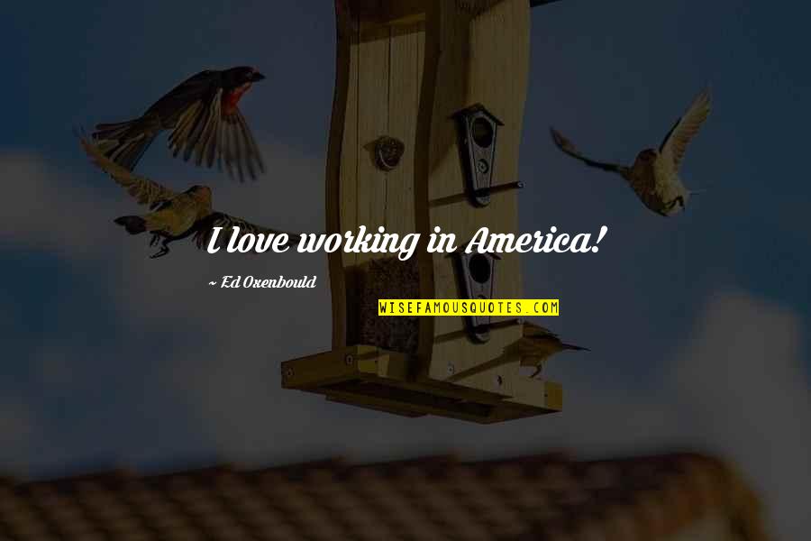 Ferreted Quotes By Ed Oxenbould: I love working in America! Ferreted Quotes By Ed Oxenbould: I love working in America!