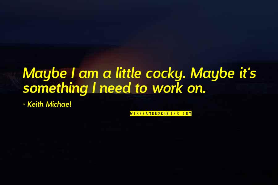 Ferrette And Slater Quotes By Keith Michael: Maybe I am a little cocky. Maybe it's