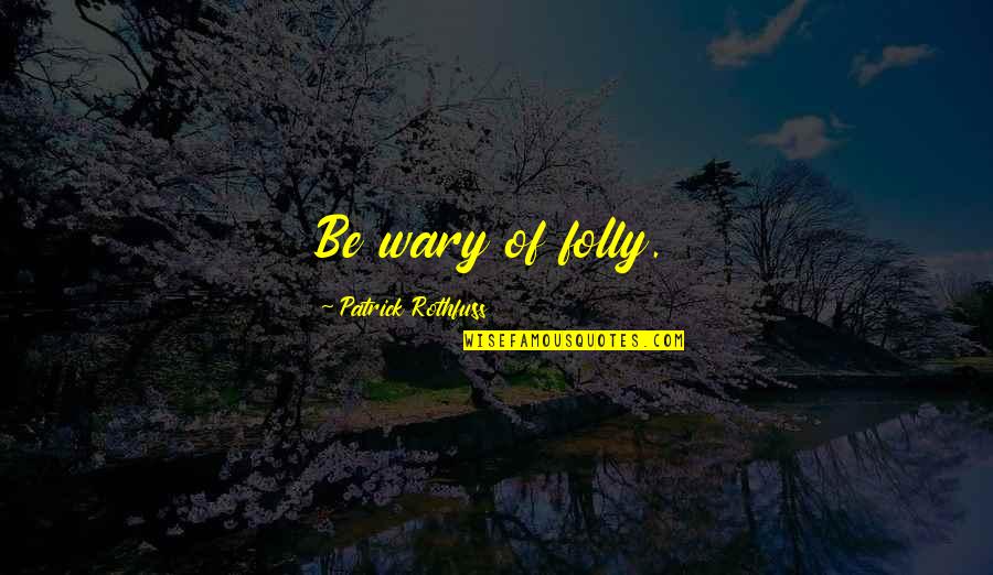 Ferrette Law Quotes By Patrick Rothfuss: Be wary of folly. Ferrette Law Quotes By Patrick Rothfuss: Be wary of folly.