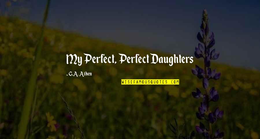 Ferretti Quotes By G.A. Aiken: My Perfect, Perfect Daughters