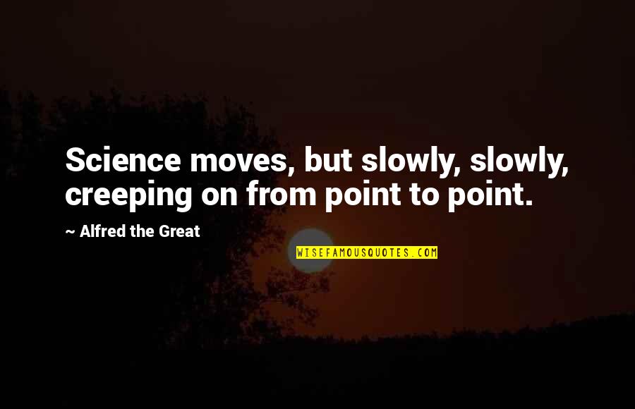 Ferrettown Quotes By Alfred The Great: Science moves, but slowly, slowly, creeping on from Ferrettown Quotes By Alfred The Great: Science moves, but slowly, slowly, creeping on from