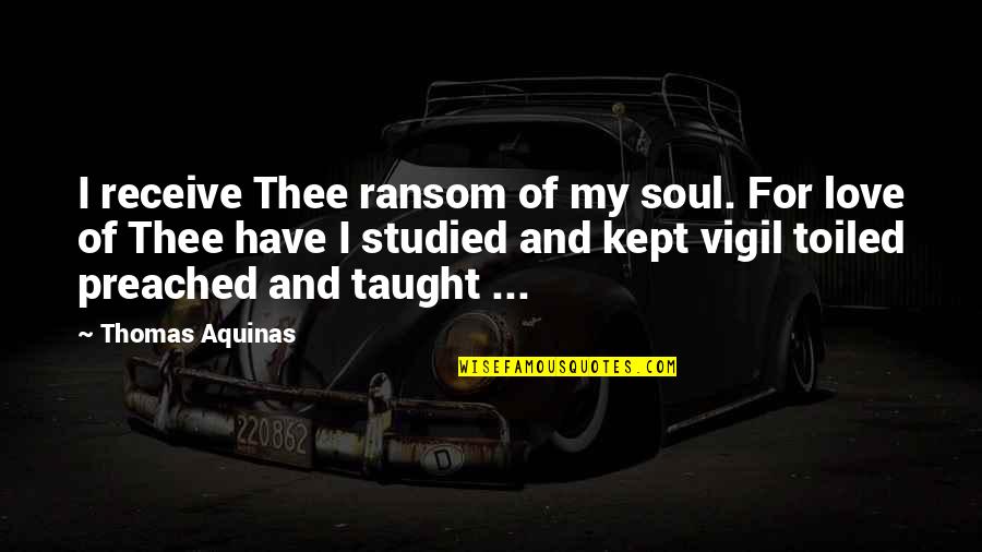 Ferreyrae Quotes By Thomas Aquinas: I receive Thee ransom of my soul. For Ferreyrae Quotes By Thomas Aquinas: I receive Thee ransom of my soul. For