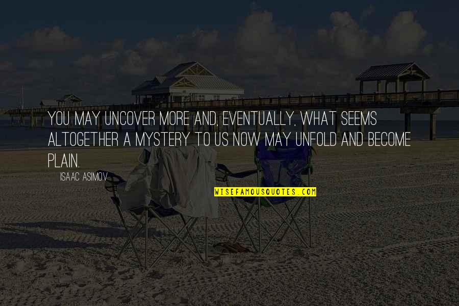Ferrian Quotes By Isaac Asimov: You may uncover more and, eventually, what seems