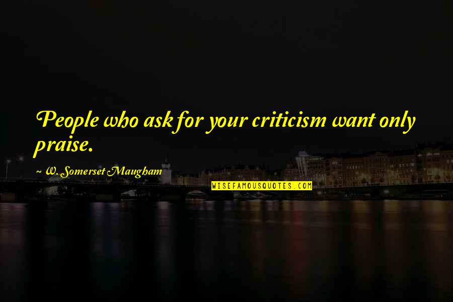 Ferrick Mason Quotes By W. Somerset Maugham: People who ask for your criticism want only Ferrick Mason Quotes By W. Somerset Maugham: People who ask for your criticism want only