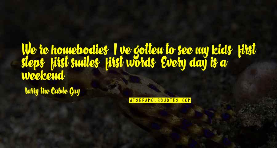 Ferris Bueller Inspirational Quotes By Larry The Cable Guy: We're homebodies. I've gotten to see my kids' Ferris Bueller Inspirational Quotes By Larry The Cable Guy: We're homebodies. I've gotten to see my kids'