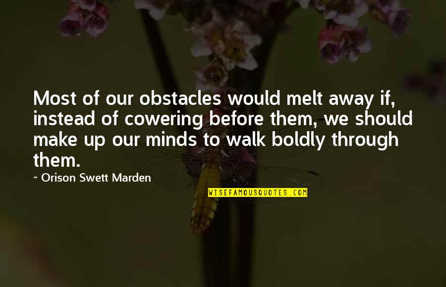 Ferris Bueller Ism Quotes By Orison Swett Marden: Most of our obstacles would melt away if,