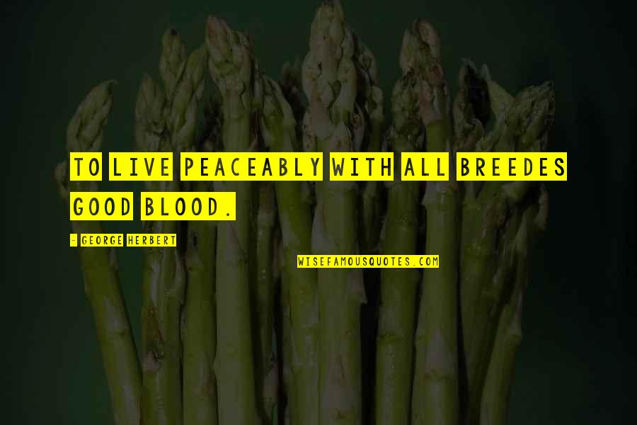 Ferris Buellers Day Off Famous Quote Quotes By George Herbert: To live peaceably with all breedes good blood. Ferris Buellers Day Off Famous Quote Quotes By George Herbert: To live peaceably with all breedes good blood.