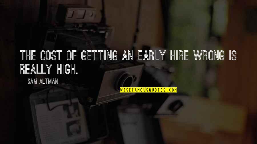 Ferris Buellers Famous Quote Quotes By Sam Altman: The cost of getting an early hire wrong