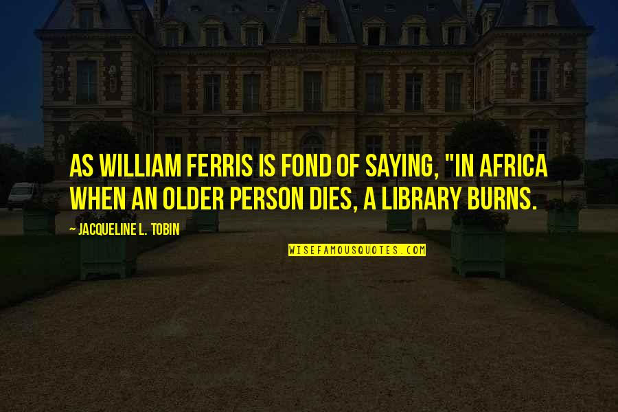 Ferris Quotes By Jacqueline L. Tobin: As William Ferris is fond of saying, "in