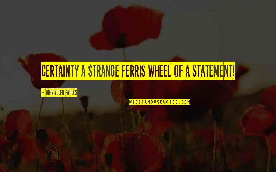 Ferris Quotes By John Allen Paulos: Certainty a strange Ferris wheel of a statement!