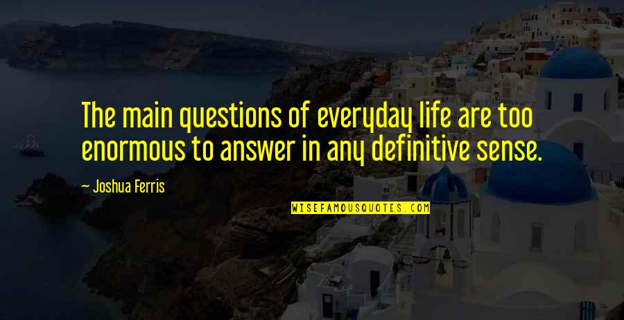 Ferris Quotes By Joshua Ferris: The main questions of everyday life are too