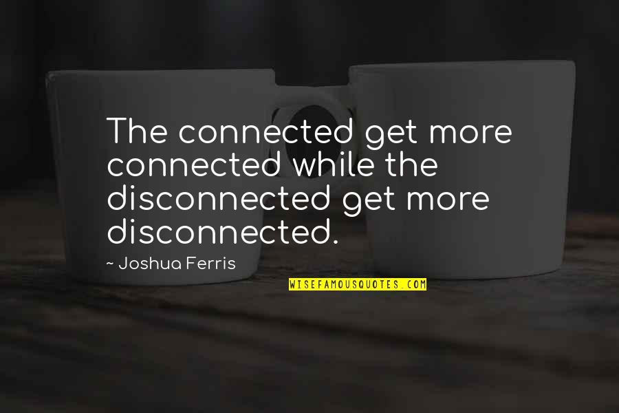 Ferris Quotes By Joshua Ferris: The connected get more connected while the disconnected