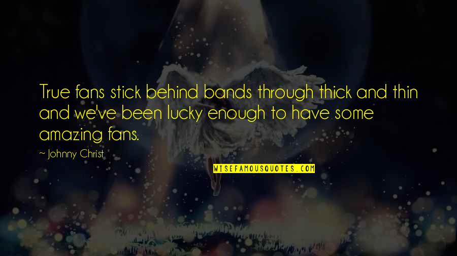 Ferriz Syrup Quotes By Johnny Christ: True fans stick behind bands through thick and Ferriz Syrup Quotes By Johnny Christ: True fans stick behind bands through thick and