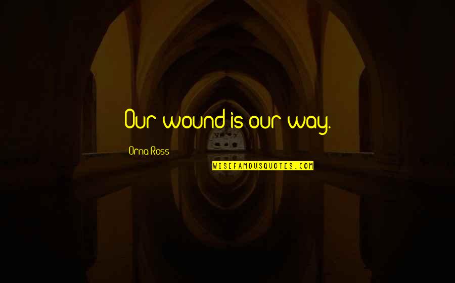 Ferrocarril Central Andino Quotes By Orna Ross: Our wound is our way. Ferrocarril Central Andino Quotes By Orna Ross: Our wound is our way.