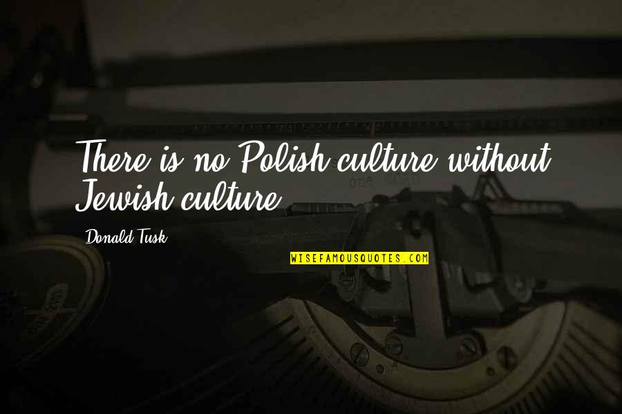 Ferrocarriles Catalanes Quotes By Donald Tusk: There is no Polish culture without Jewish culture. Ferrocarriles Catalanes Quotes By Donald Tusk: There is no Polish culture without Jewish culture.