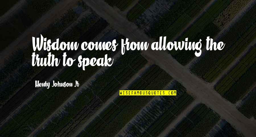 Ferrocarriles Quotes By Henry Johnson Jr: Wisdom comes from allowing the truth to speak.