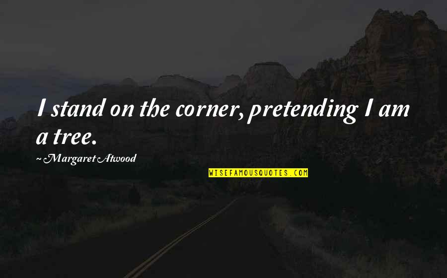 Ferrocarriles Quotes By Margaret Atwood: I stand on the corner, pretending I am