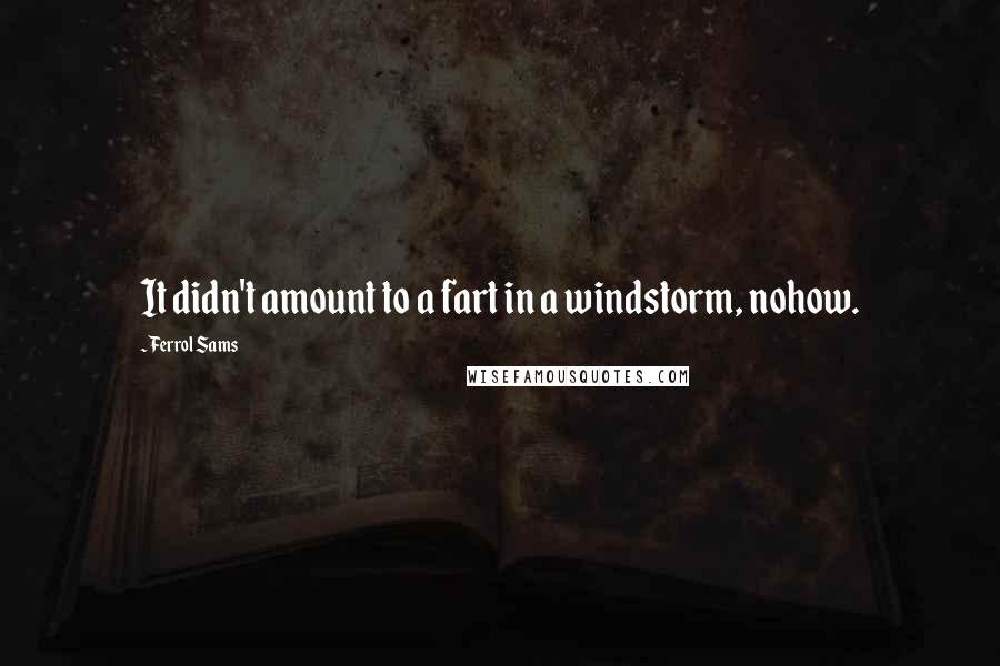 Ferrol Sams quotes: It didn't amount to a fart in a windstorm, nohow.