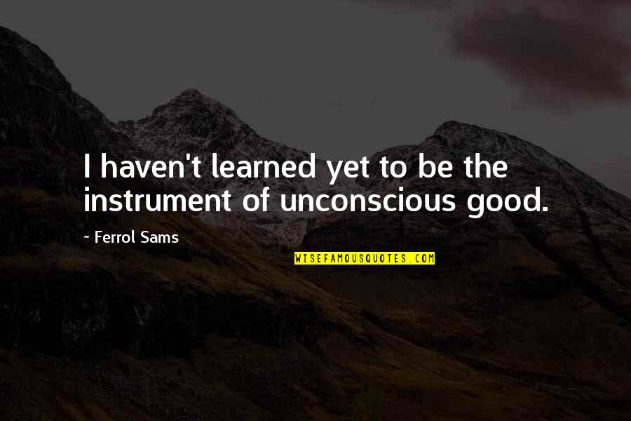 Ferrol Sams Quotes By Ferrol Sams: I haven't learned yet to be the instrument