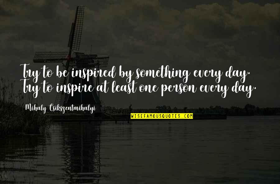 Ferrule And Stop Quotes By Mihaly Csikszentmihalyi: Try to be inspired by something every day.