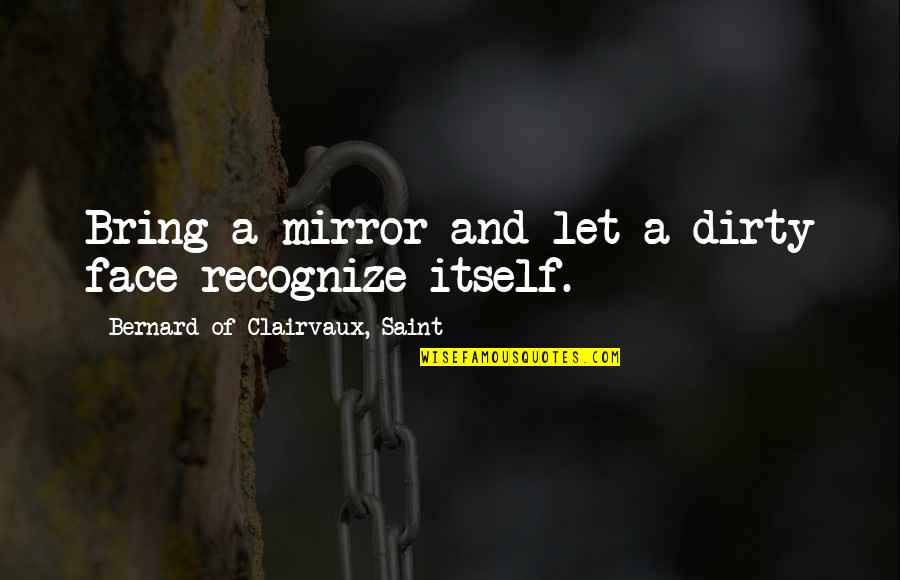 Ferrum Quotes By Bernard Of Clairvaux, Saint: Bring a mirror and let a dirty face
