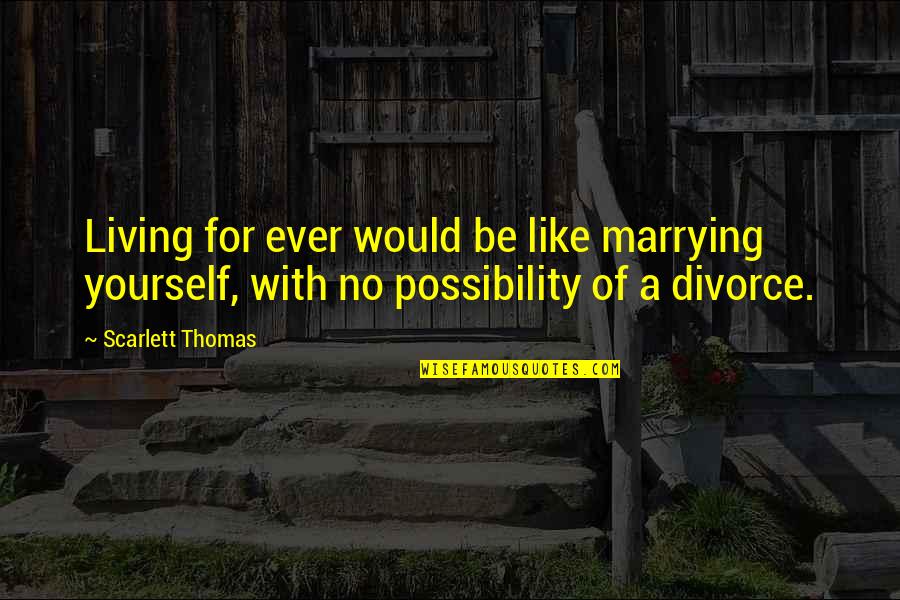 Ferrux Eliyev Quotes By Scarlett Thomas: Living for ever would be like marrying yourself,