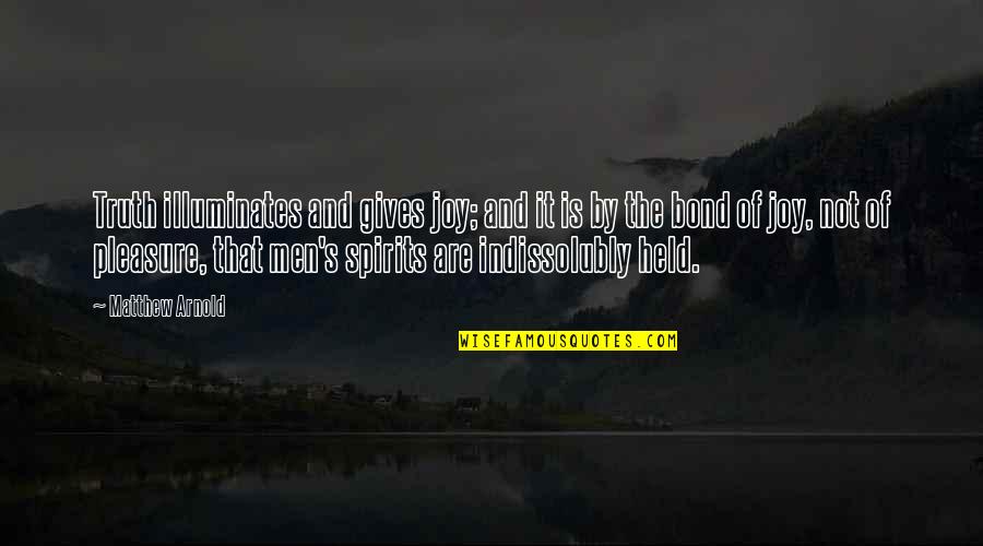 Ferry Bouwman Quotes By Matthew Arnold: Truth illuminates and gives joy; and it is Ferry Bouwman Quotes By Matthew Arnold: Truth illuminates and gives joy; and it is