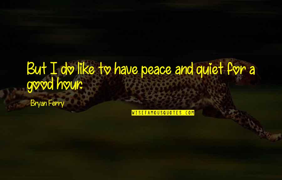 Ferry Quotes By Bryan Ferry: But I do like to have peace and
