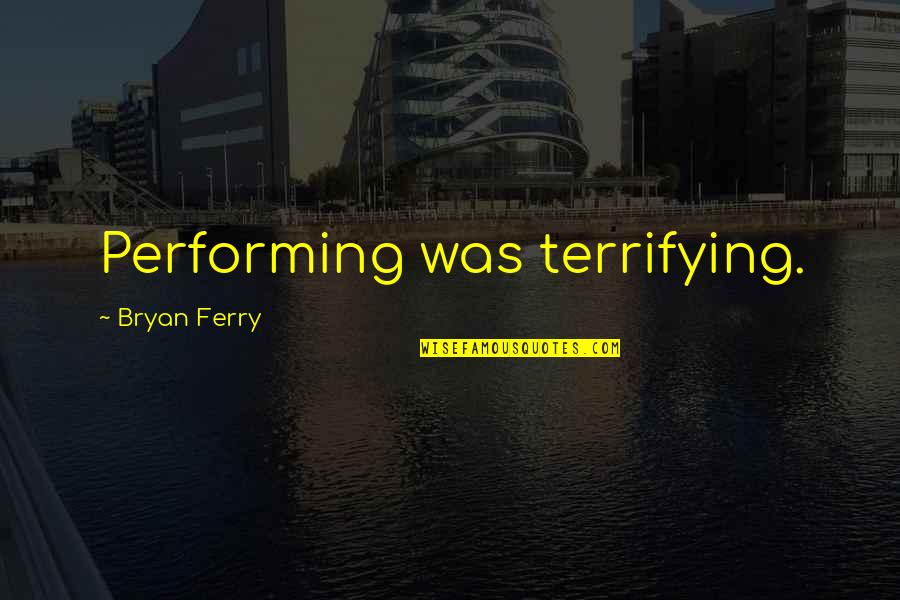Ferry Quotes By Bryan Ferry: Performing was terrifying.