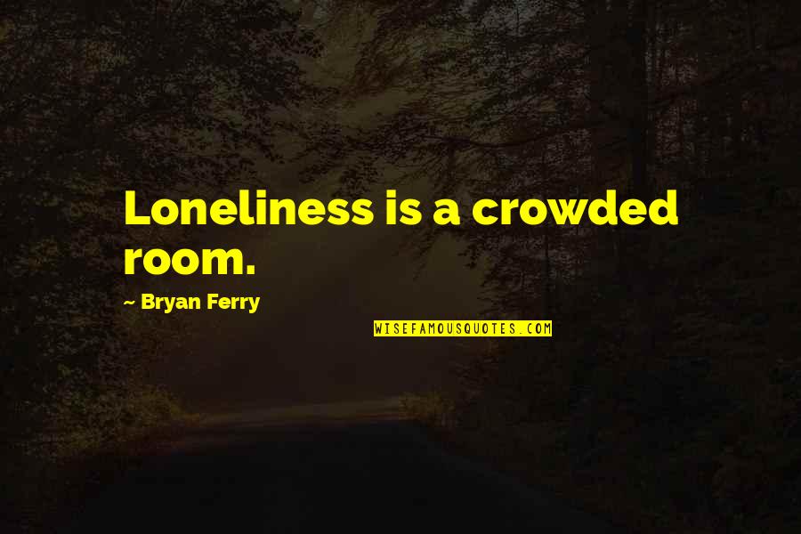Ferry Quotes By Bryan Ferry: Loneliness is a crowded room.