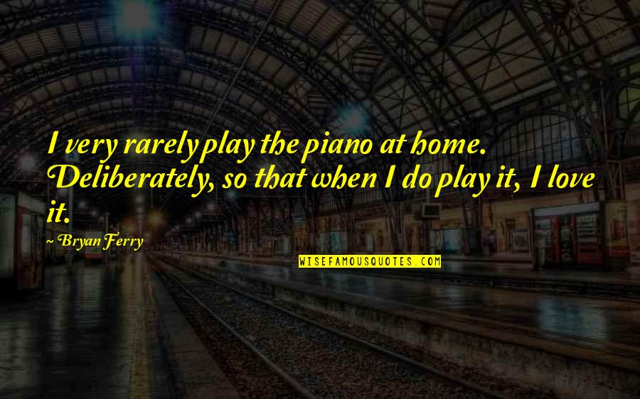 Ferry Quotes By Bryan Ferry: I very rarely play the piano at home.