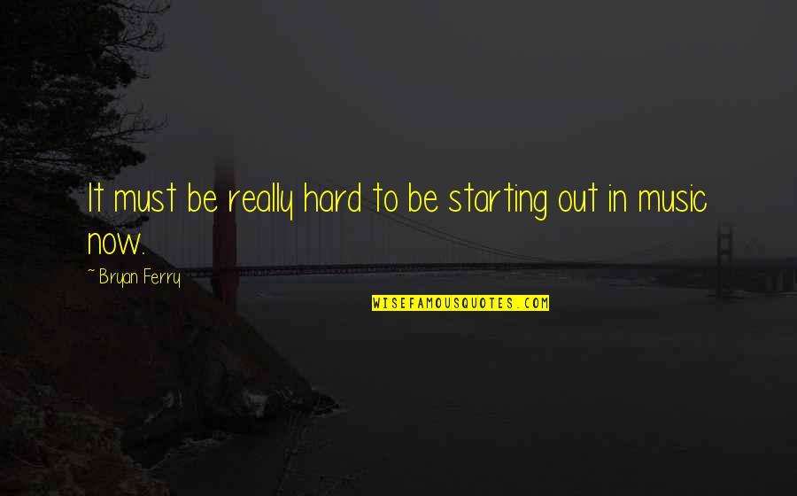 Ferry Quotes By Bryan Ferry: It must be really hard to be starting