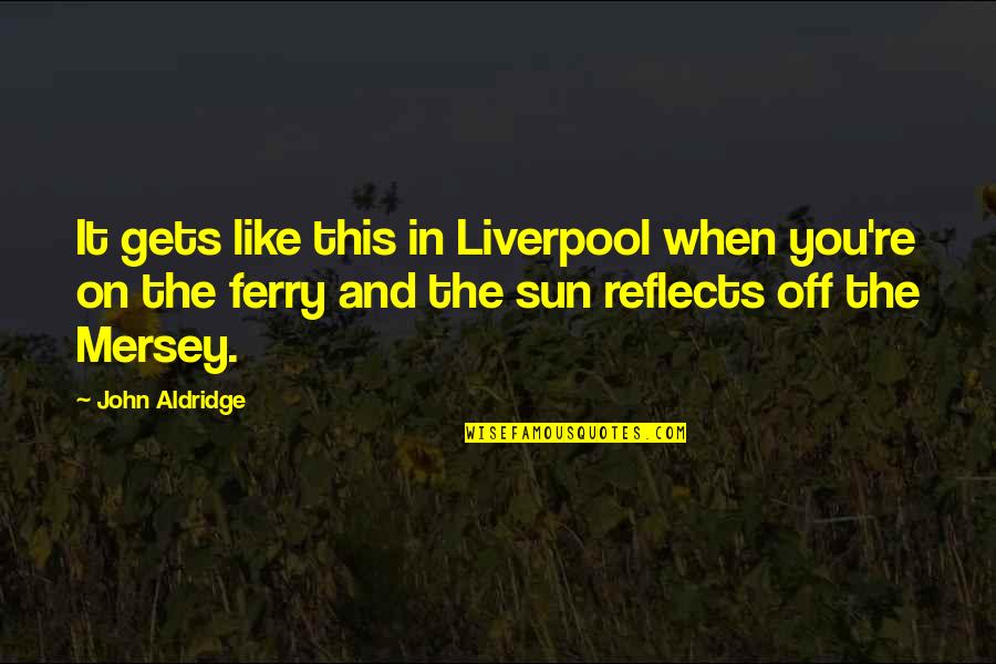 Ferry Quotes By John Aldridge: It gets like this in Liverpool when you're