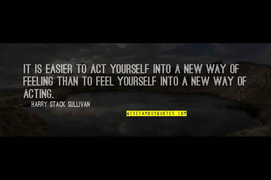 Fersten Sie Quotes By Harry Stack Sullivan: It is easier to act yourself into a Fersten Sie Quotes By Harry Stack Sullivan: It is easier to act yourself into a