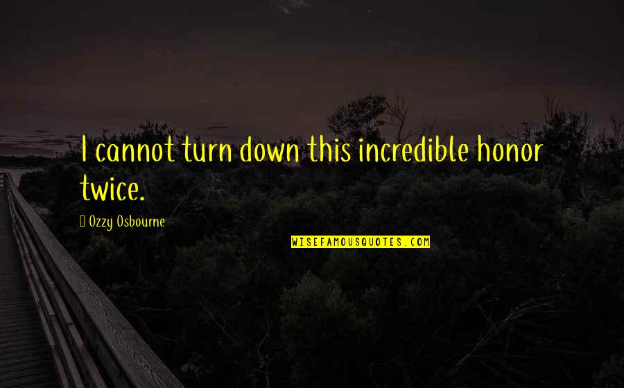 Fersten Sie Quotes By Ozzy Osbourne: I cannot turn down this incredible honor twice. Fersten Sie Quotes By Ozzy Osbourne: I cannot turn down this incredible honor twice.