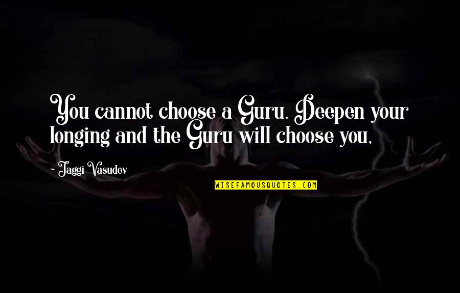 Fertel Foundation Quotes By Jaggi Vasudev: You cannot choose a Guru. Deepen your longing