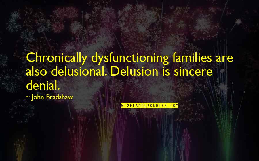 Fertel Foundation Quotes By John Bradshaw: Chronically dysfunctioning families are also delusional. Delusion is Fertel Foundation Quotes By John Bradshaw: Chronically dysfunctioning families are also delusional. Delusion is