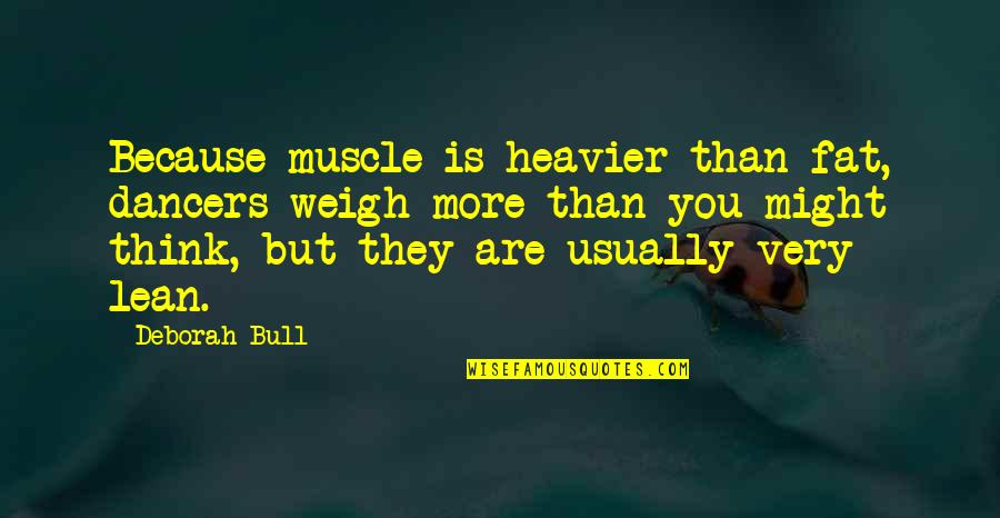 Fertile Ground Quotes By Deborah Bull: Because muscle is heavier than fat, dancers weigh