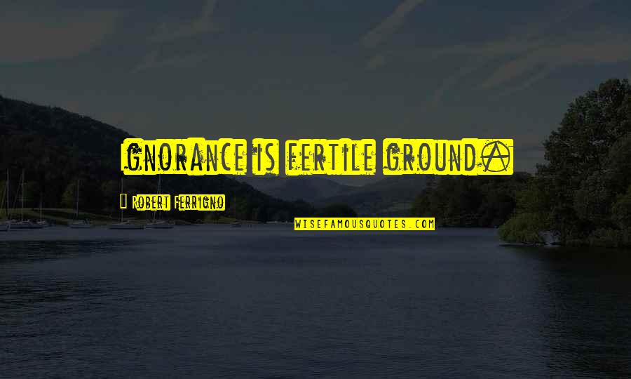 Fertile Ground Quotes By Robert Ferrigno: Ignorance is fertile ground.