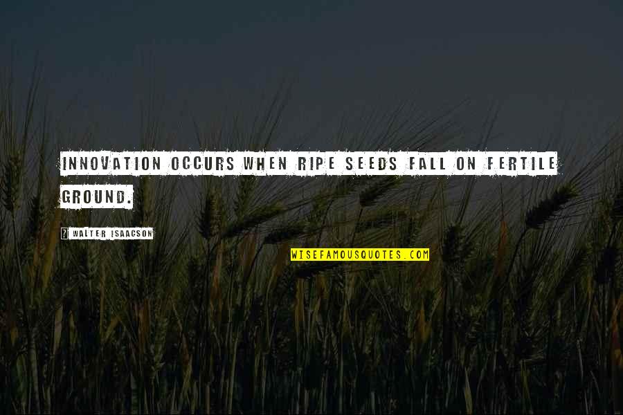 Fertile Ground Quotes By Walter Isaacson: Innovation occurs when ripe seeds fall on fertile