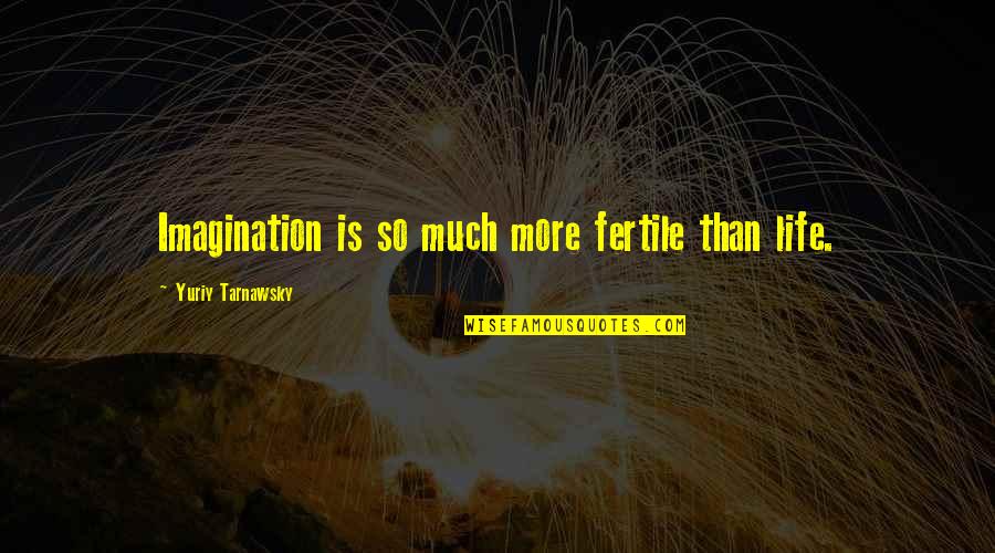 Fertile Imagination Quotes By Yuriy Tarnawsky: Imagination is so much more fertile than life.