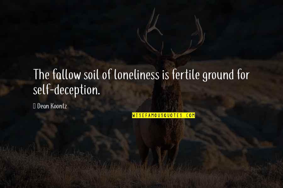Fertile Quotes By Dean Koontz: The fallow soil of loneliness is fertile ground