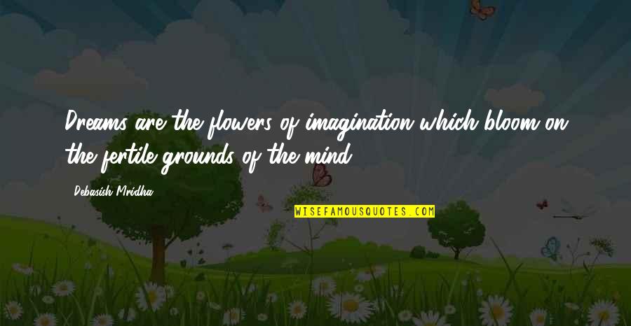 Fertile Quotes By Debasish Mridha: Dreams are the flowers of imagination which bloom