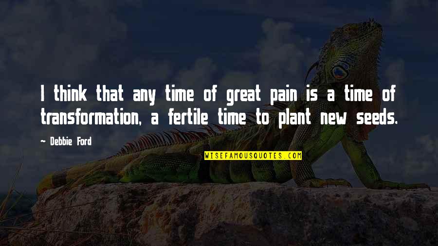 Fertile Quotes By Debbie Ford: I think that any time of great pain