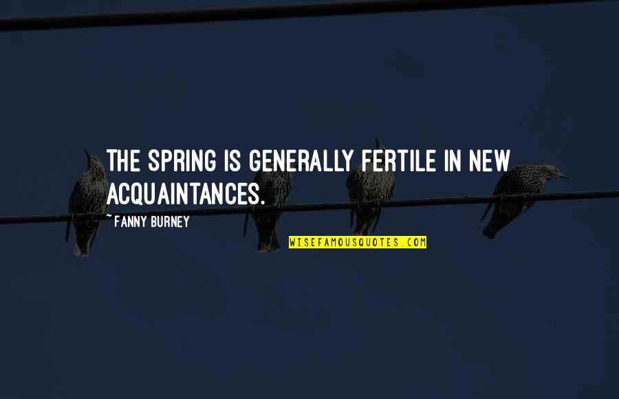 Fertile Quotes By Fanny Burney: The Spring is generally fertile in new acquaintances.