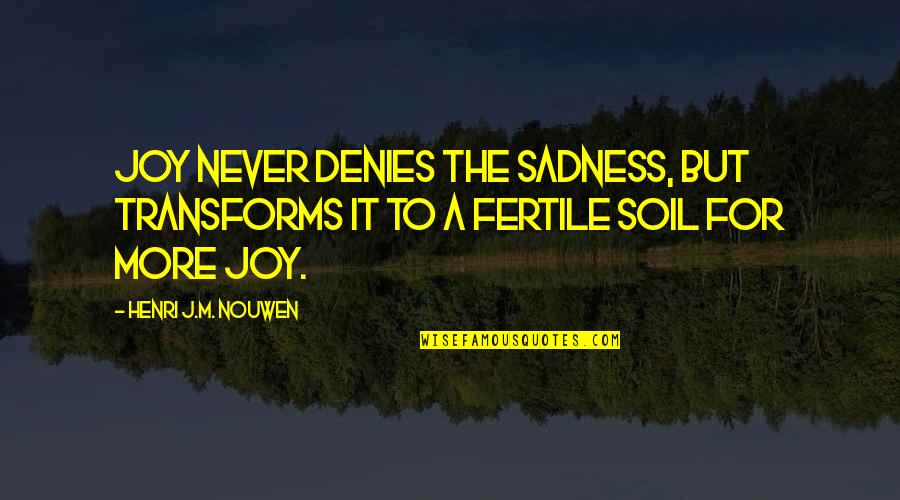 Fertile Quotes By Henri J.M. Nouwen: Joy never denies the sadness, but transforms it