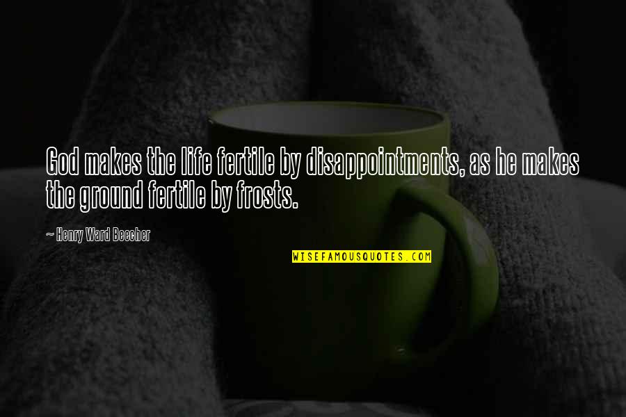 Fertile Quotes By Henry Ward Beecher: God makes the life fertile by disappointments, as