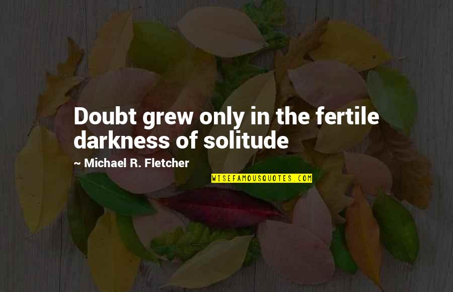Fertile Quotes By Michael R. Fletcher: Doubt grew only in the fertile darkness of