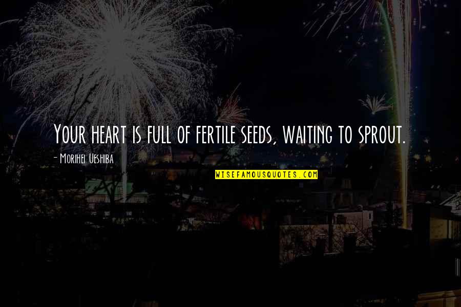 Fertile Quotes By Morihei Ueshiba: Your heart is full of fertile seeds, waiting